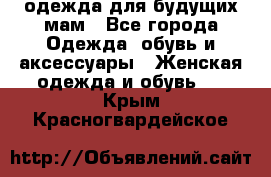 одежда для будущих мам - Все города Одежда, обувь и аксессуары » Женская одежда и обувь   . Крым,Красногвардейское